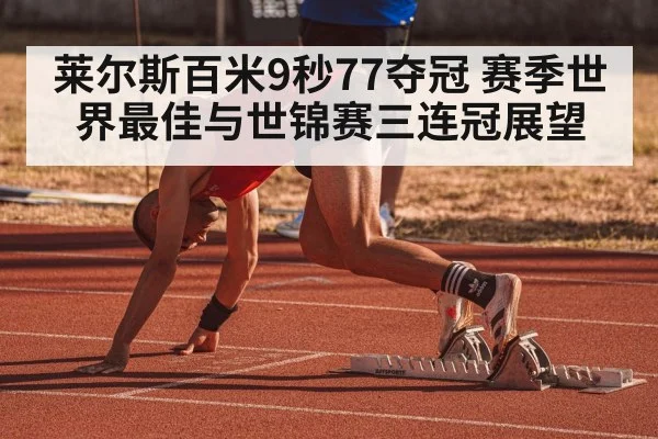 莱尔斯百米9秒77夺冠 赛季世界最佳与世锦赛三连冠展望