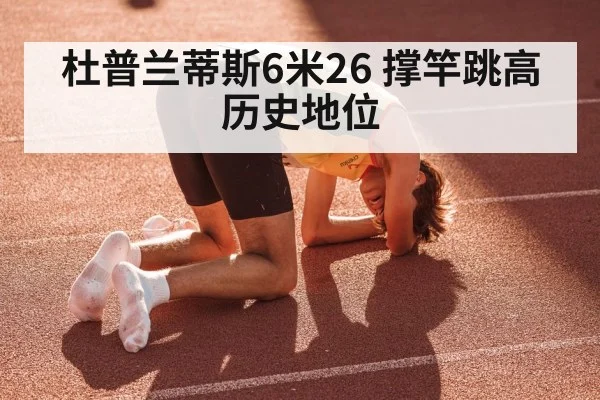 杜普兰蒂斯6米26 撑竿跳高历史地位