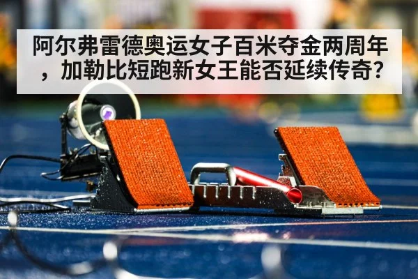 阿尔弗雷德奥运女子百米夺金两周年，加勒比短跑新女王能否延续传奇？