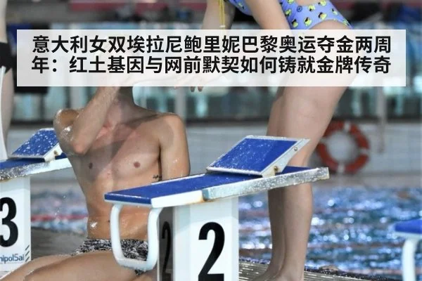意大利女双埃拉尼鲍里妮巴黎奥运夺金两周年:红土基因与网前默契如何铸就金牌传奇