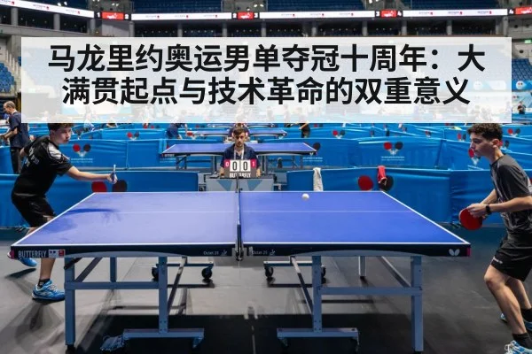 马龙里约奥运男单夺冠十周年:大满贯起点与技术革命的双重意义