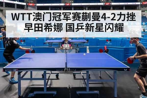 WTT澳门冠军赛蒯曼4-2力挫早田希娜 国乒新星闪耀